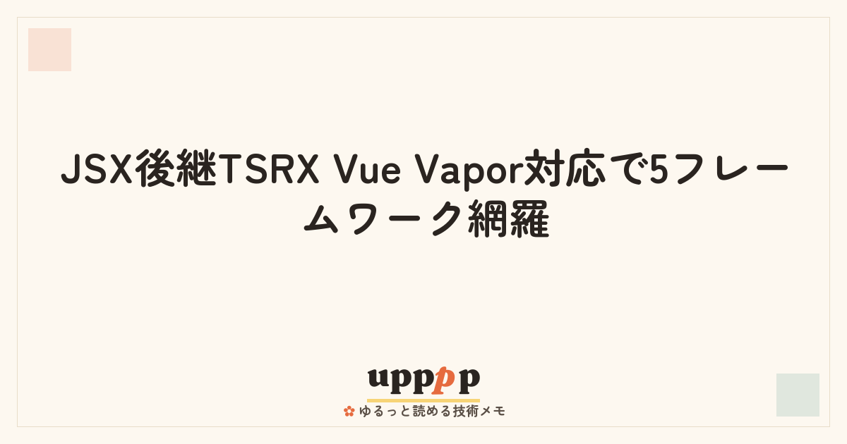 JSX後継TSRX Vue Vapor対応で5フレームワーク網羅 | upppp